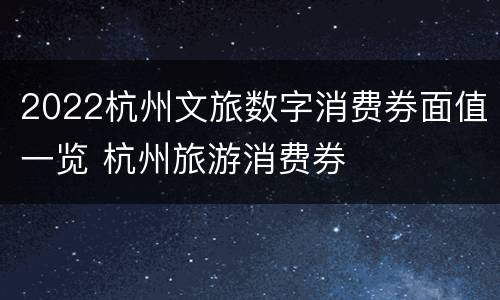 2022杭州文旅数字消费券面值一览 杭州旅游消费券