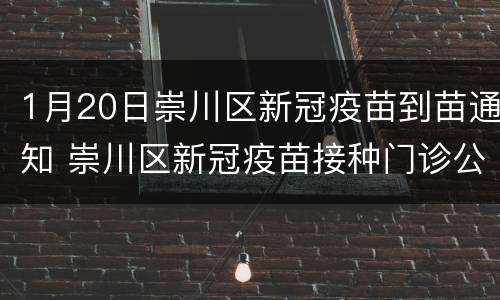 1月20日崇川区新冠疫苗到苗通知 崇川区新冠疫苗接种门诊公示