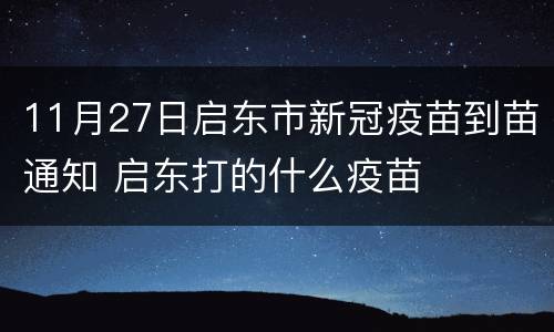 11月27日启东市新冠疫苗到苗通知 启东打的什么疫苗