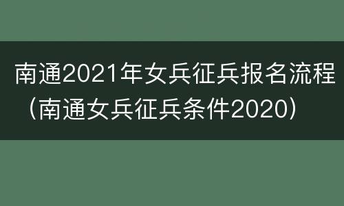 南通2021年女兵征兵报名流程（南通女兵征兵条件2020）