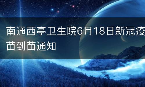 南通西亭卫生院6月18日新冠疫苗到苗通知