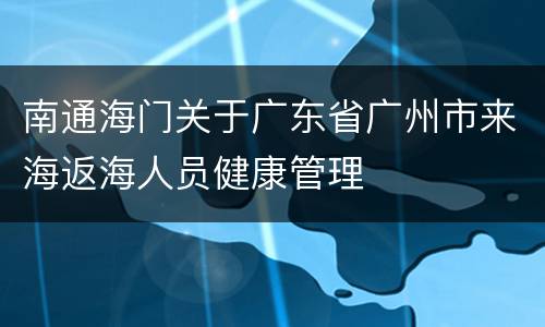 南通海门关于广东省广州市来海返海人员健康管理