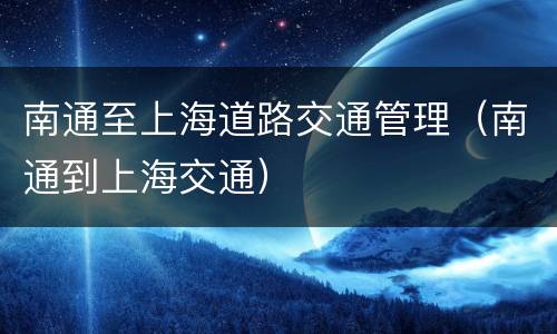 南通至上海道路交通管理（南通到上海交通）