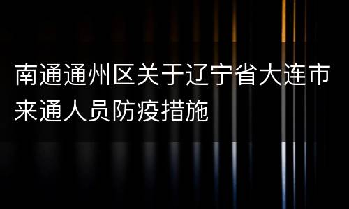 南通通州区关于辽宁省大连市来通人员防疫措施