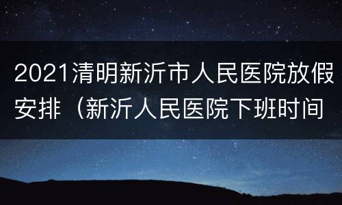 2021清明新沂市人民医院放假安排（新沂人民医院下班时间）