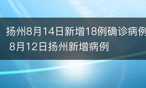 扬州8月14日新增18例确诊病例 8月12日扬州新增病例