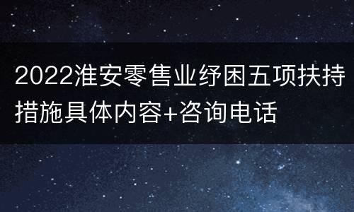 2022淮安零售业纾困五项扶持措施具体内容+咨询电话