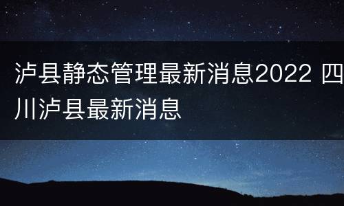 泸县静态管理最新消息2022 四川泸县最新消息