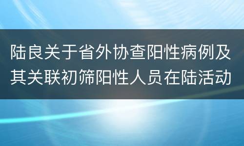 陆良关于省外协查阳性病例及其关联初筛阳性人员在陆活动轨迹的通告