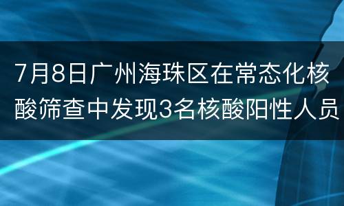 7月8日广州海珠区在常态化核酸筛查中发现3名核酸阳性人员