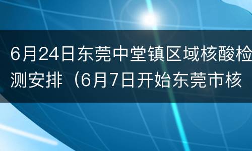 6月24日东莞中堂镇区域核酸检测安排（6月7日开始东莞市核酸检测）
