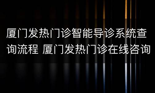 厦门发热门诊智能导诊系统查询流程 厦门发热门诊在线咨询