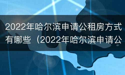 2022年哈尔滨申请公租房方式有哪些（2022年哈尔滨申请公租房方式有哪些呢）