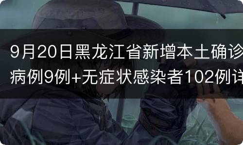 9月20日黑龙江省新增本土确诊病例9例+无症状感染者102例详情