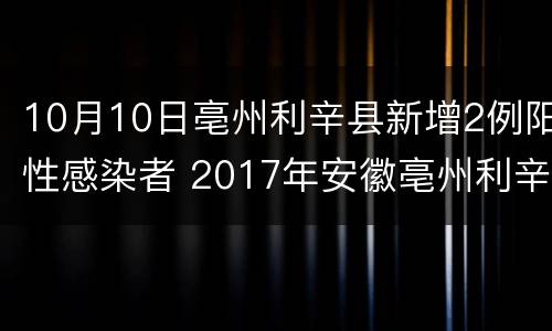 10月10日亳州利辛县新增2例阳性感染者 2017年安徽亳州利辛县事件