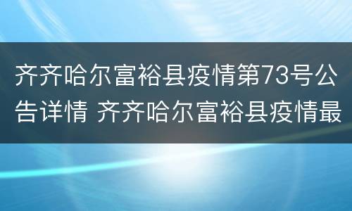 齐齐哈尔富裕县疫情第73号公告详情 齐齐哈尔富裕县疫情最新通告