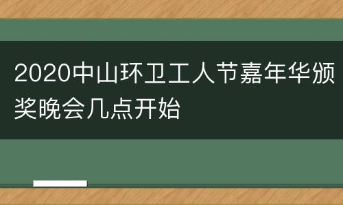 2020中山环卫工人节嘉年华颁奖晚会几点开始
