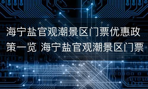 海宁盐官观潮景区门票优惠政策一览 海宁盐官观潮景区门票价格