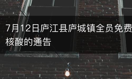 7月12日庐江县庐城镇全员免费核酸的通告