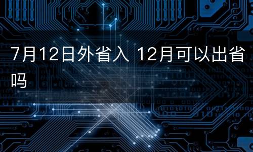 7月12日外省入 12月可以出省吗