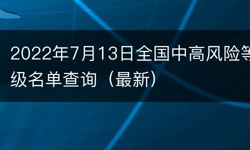 2022年7月13日全国中高风险等级名单查询（最新）