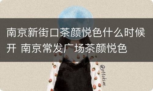 南京新街口茶颜悦色什么时候开 南京常发广场茶颜悦色