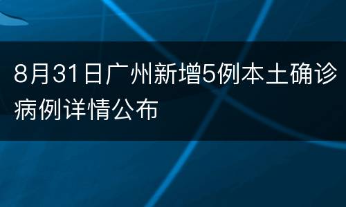 8月31日广州新增5例本土确诊病例详情公布