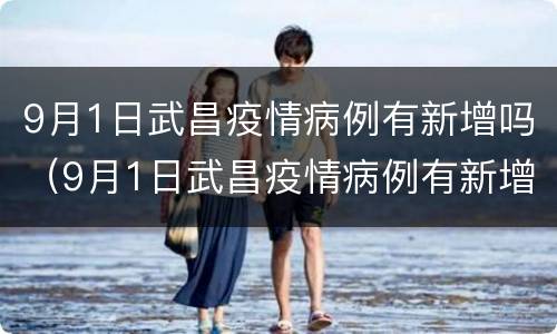 9月1日武昌疫情病例有新增吗（9月1日武昌疫情病例有新增吗多少例）