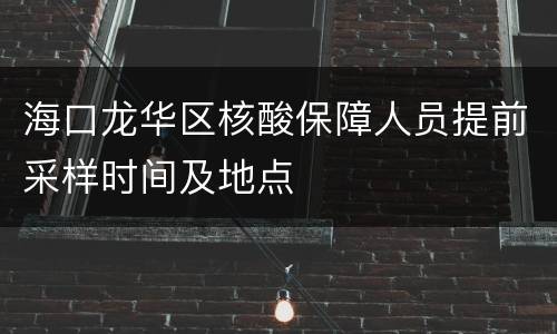 海口龙华区核酸保障人员提前采样时间及地点