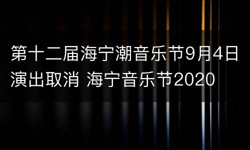 第十二届海宁潮音乐节9月4日演出取消 海宁音乐节2020