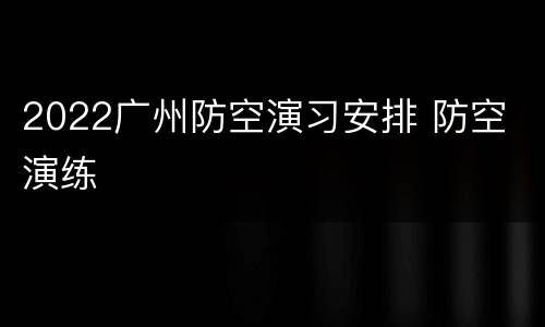 2022广州防空演习安排 防空 演练
