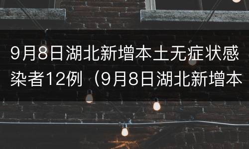 9月8日湖北新增本土无症状感染者12例（9月8日湖北新增本土无症状感染者12例疫情）