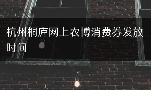 杭州桐庐网上农博消费券发放时间
