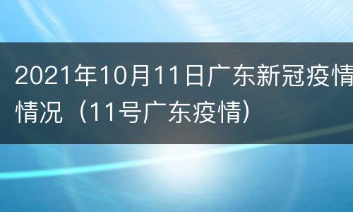 2021年10月11日广东新冠疫情情况（11号广东疫情）