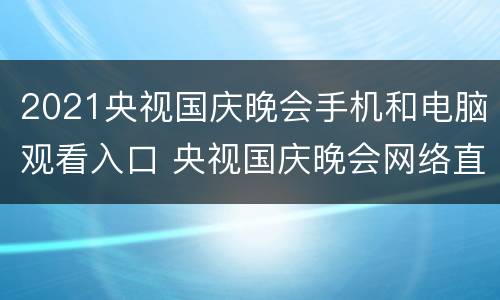 2021央视国庆晚会手机和电脑观看入口 央视国庆晚会网络直播平台