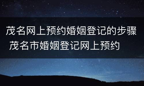 茂名网上预约婚姻登记的步骤 茂名市婚姻登记网上预约