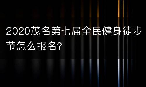 2020茂名第七届全民健身徒步节怎么报名？