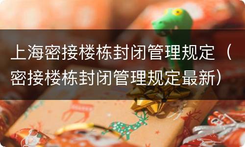 上海密接楼栋封闭管理规定（密接楼栋封闭管理规定最新）