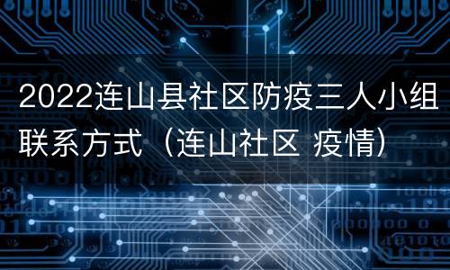 2022连山县社区防疫三人小组联系方式（连山社区 疫情）