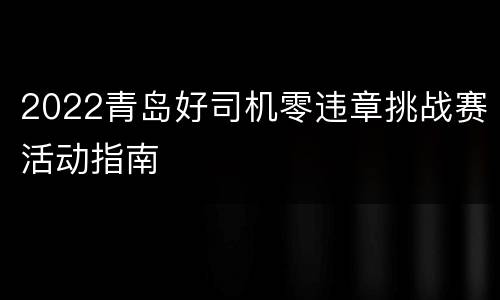 2022青岛好司机零违章挑战赛活动指南