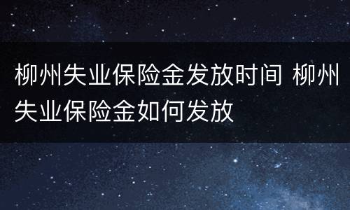 柳州失业保险金发放时间 柳州失业保险金如何发放