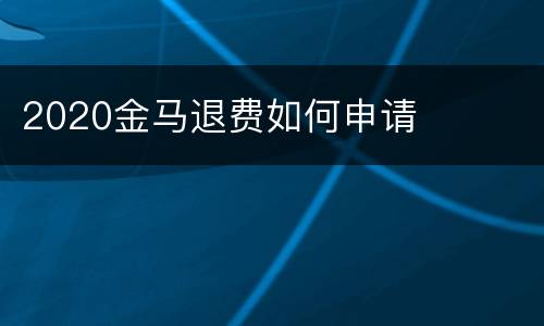 2020金马退费如何申请