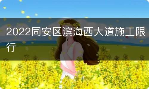 2022同安区滨海西大道施工限行