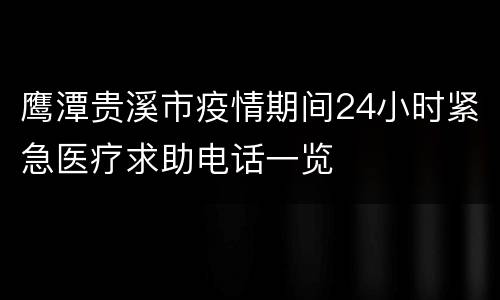 鹰潭贵溪市疫情期间24小时紧急医疗求助电话一览