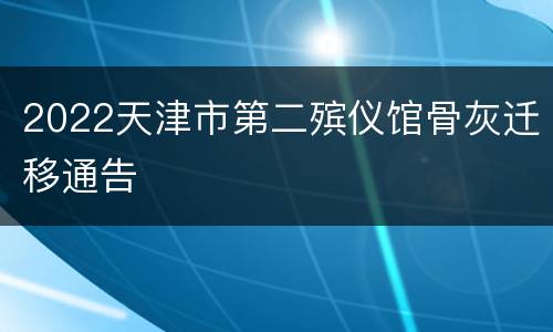 2022天津市第二殡仪馆骨灰迁移通告