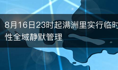 8月16日23时起满洲里实行临时性全域静默管理