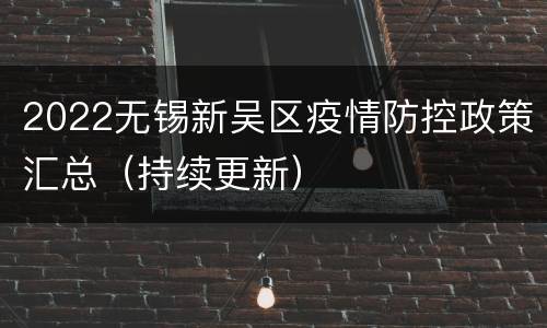 2022无锡新吴区疫情防控政策汇总（持续更新）
