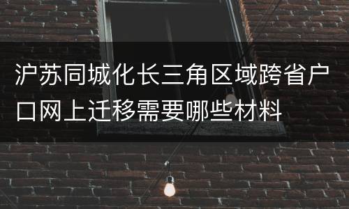沪苏同城化长三角区域跨省户口网上迁移需要哪些材料