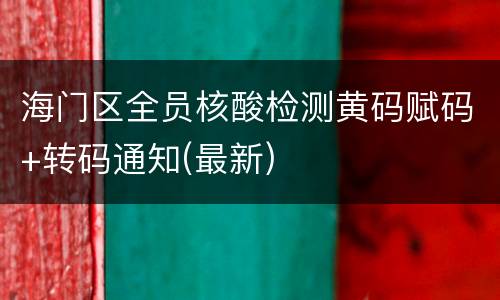 海门区全员核酸检测黄码赋码+转码通知(最新)