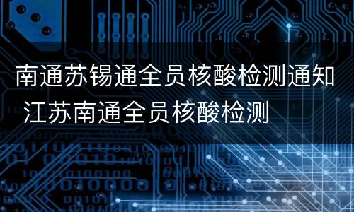 南通苏锡通全员核酸检测通知 江苏南通全员核酸检测